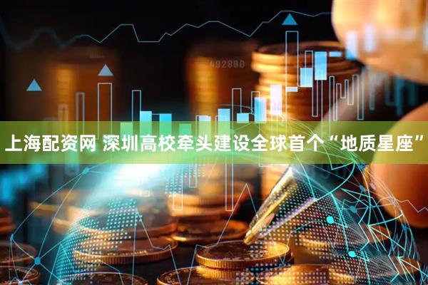 上海配资网 深圳高校牵头建设全球首个“地质星座”